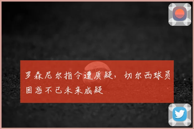 罗森尼尔指令遭质疑,切尔西球员困惑不已未来成疑