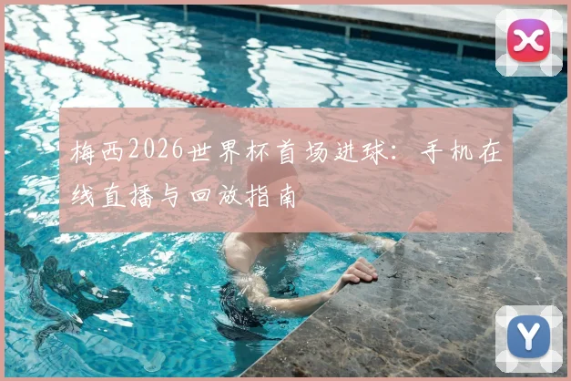 梅西2026世界杯首场进球:手机在线直播与回放指南