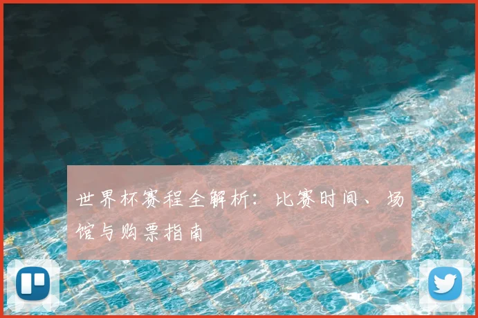 世界杯赛程全解析:比赛时间、场馆与购票指南