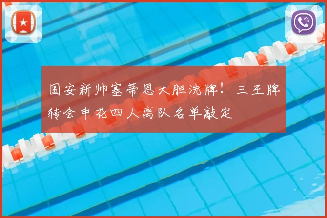 国安新帅塞蒂恩大胆洗牌！三王牌转会申花四人离队名单敲定