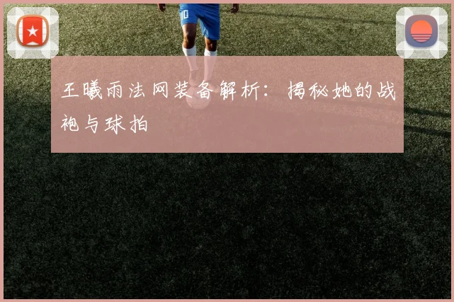 王曦雨法网装备解析:揭秘她的战袍与球拍