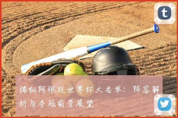 揭秘阿根廷世界杯大名单:阵容解析与夺冠前景展望