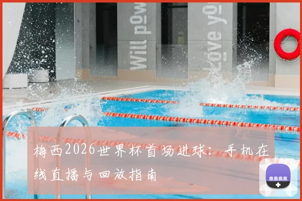 梅西2026世界杯首场进球：手机在线直播与回放指南