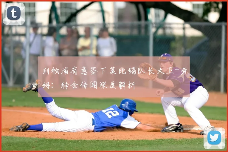 利物浦有意签下莱比锡队长大卫-劳姆:转会传闻深度解析