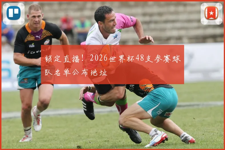 锁定直播!2026世界杯48支参赛球队名单公布地址