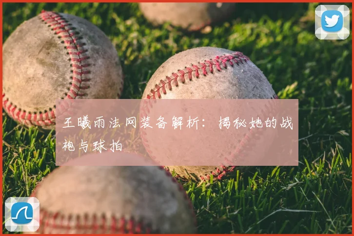王曦雨法网装备解析：揭秘她的战袍与球拍