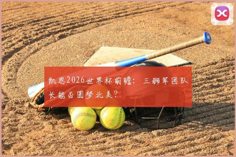 凯恩2026世界杯前瞻:三狮军团队长能否圆梦北美?