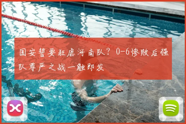 国安誓要狂虐河南队?0-6惨败后强队尊严之战一触即发