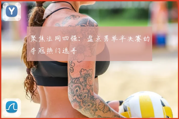 聚焦法网四强:盘点男单半决赛的夺冠热门选手