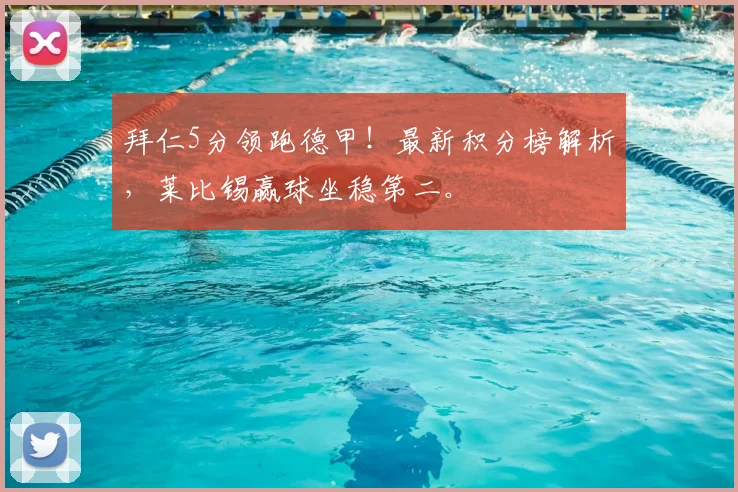 拜仁5分领跑德甲!最新积分榜解析,莱比锡赢球坐稳第二。