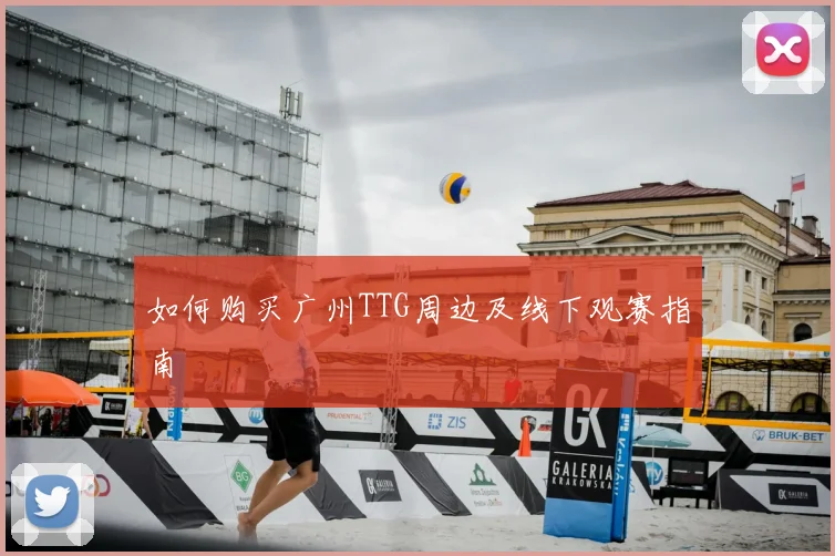 如何购买广州TTG周边及线下观赛指南