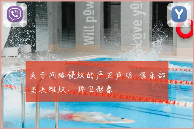 关于网络侵权的严正声明 俱乐部坚决维权,捍卫形象