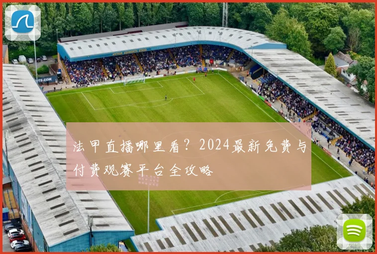 法甲直播哪里看?2024最新免费与付费观赛平台全攻略
