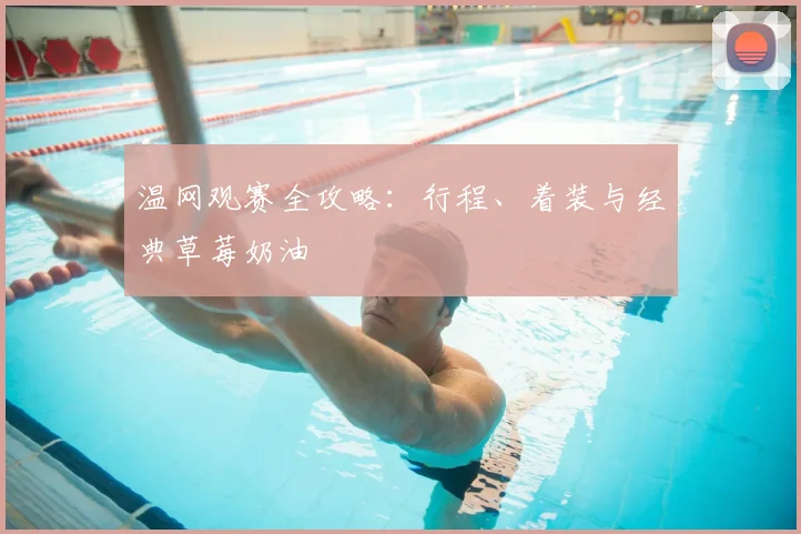 温网观赛全攻略：行程、着装与经典草莓奶油